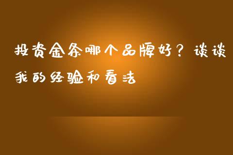 投资金条哪个品牌好？谈谈我的经验和看法_https://www.apanben.com_财经资讯_第1张