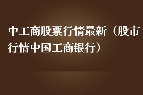中工商股票行情最新（股市行情中国工商银行）_https://www.apanben.com_股票怎么玩_第1张
