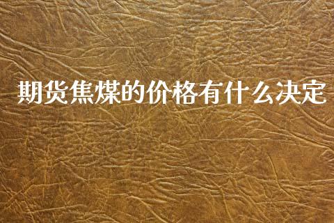 期货焦煤的价格有什么决定_https://www.apanben.com_股市分析_第1张