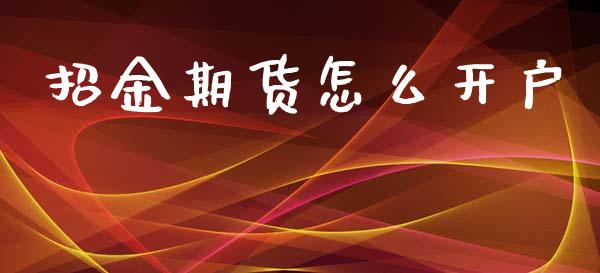 招金期货怎么开户_https://www.apanben.com_股市指导_第1张