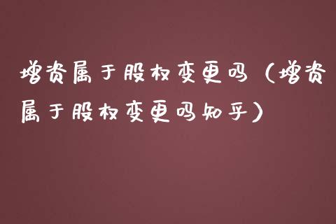增资属于股权变更吗（增资属于股权变更吗知乎）_https://www.apanben.com_期货学院_第1张