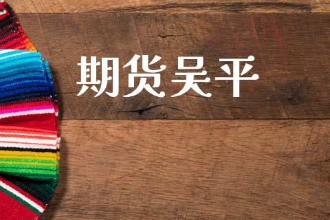 期货吴平_https://www.apanben.com_股票怎么玩_第1张