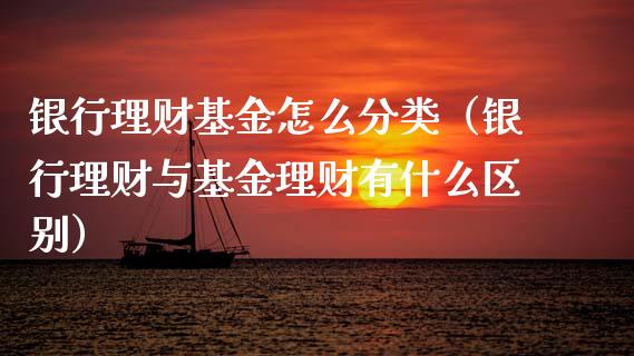 银行理财基金怎么分类（银行理财与基金理财有什么区别）_https://www.apanben.com_财经资讯_第1张