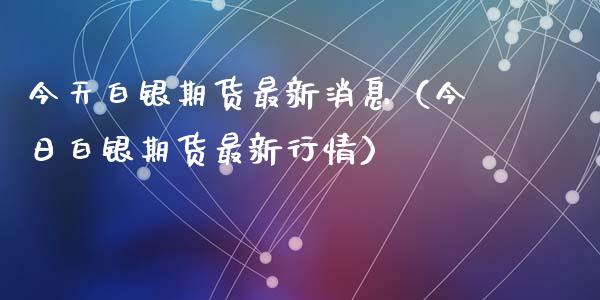 今天白银期货最新消息（今日白银期货最新行情）_https://www.apanben.com_国际期货_第1张