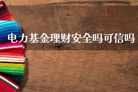 电力基金理财安全吗可信吗_https://www.apanben.com_财经资讯_第1张