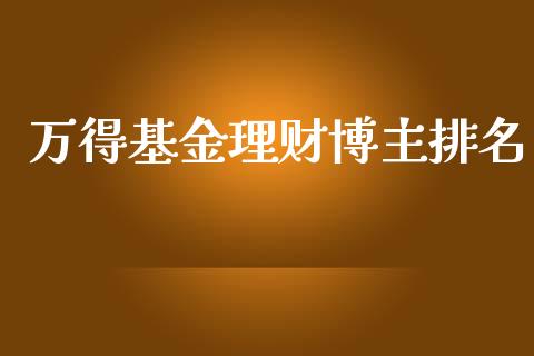 万得基金理财博主排名_https://www.apanben.com_国际财经_第1张
