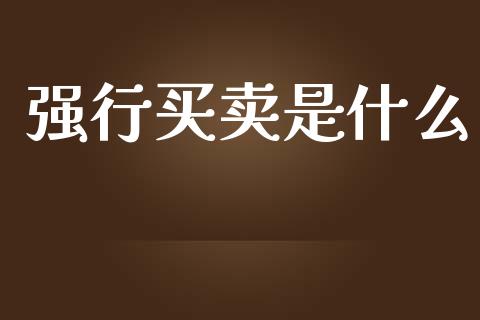 强行买卖是什么_https://www.apanben.com_国际期货_第1张