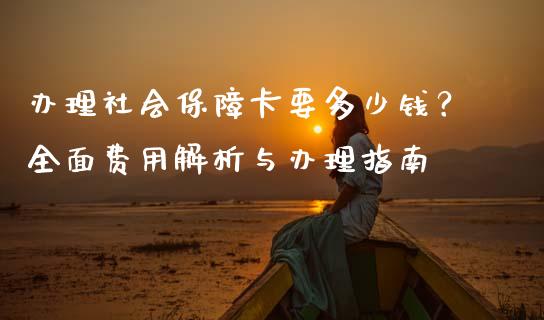 办理社会保障卡要多少钱？全面费用解析与办理指南_https://www.apanben.com_国际财经_第1张