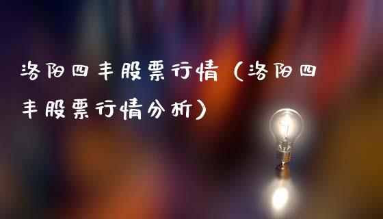 洛阳四丰股票行情（洛阳四丰股票行情分析）_https://www.apanben.com_股市指导_第1张