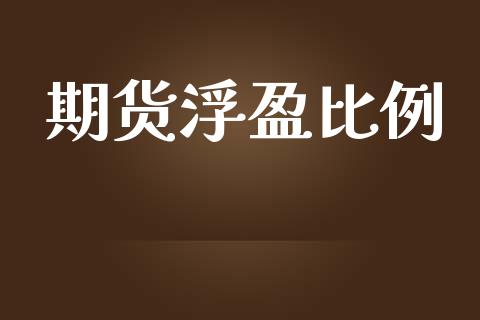 期货浮盈比例_https://www.apanben.com_在线喊单_第1张