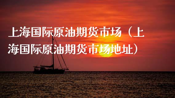 上海国际原油期货市场（上海国际原油期货市场地址）_https://www.apanben.com_期货学院_第1张