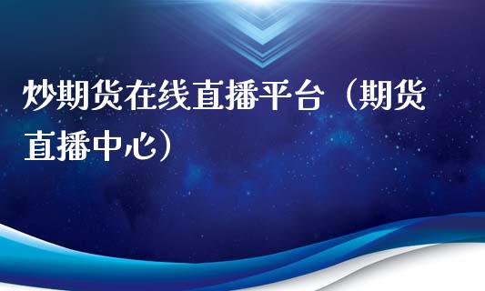 炒期货在线直播平台（期货直播中心）_https://www.apanben.com_在线喊单_第1张