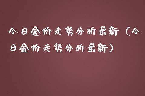 今日金价走势分析最新（今日金价走势分析最新）_https://www.apanben.com_国际期货_第1张