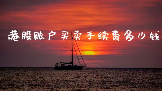 港股账户买卖手续费多少钱_https://www.apanben.com_财经资讯_第1张