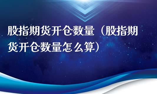 股指期货开仓数量（股指期货开仓数量怎么算）_https://www.apanben.com_期货学院_第1张
