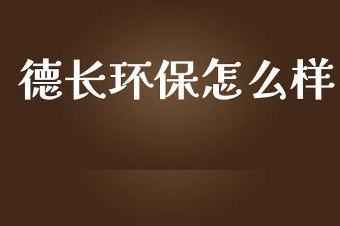 德长环保怎么样_https://www.apanben.com_财经资讯_第1张