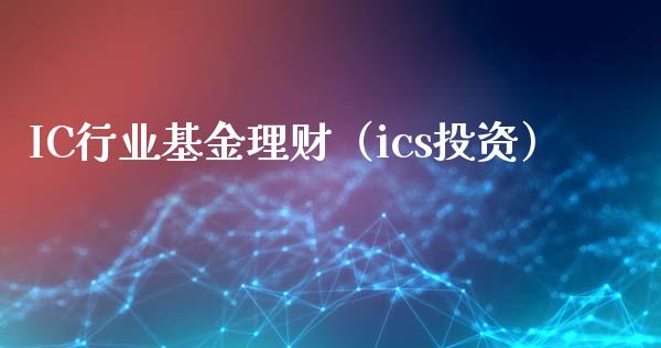 IC行业基金理财（ics投资）_https://www.apanben.com_财经资讯_第1张