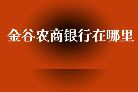 金谷农商银行在哪里_https://www.apanben.com_国际财经_第1张