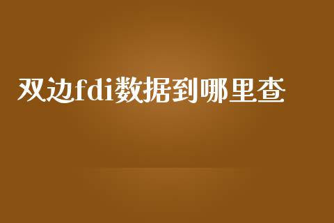 双边fdi数据到哪里查_https://www.apanben.com_期货学院_第1张