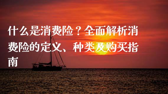 什么是消费险？全面解析消费险的定义、种类及购买指南_https://www.apanben.com_股票怎么玩_第1张