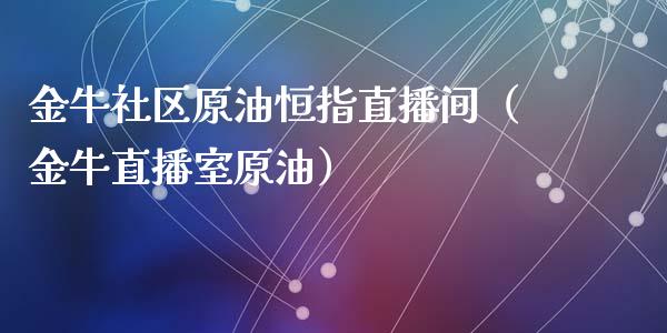 金牛社区原油恒指直播间（金牛直播室原油）_https://www.apanben.com_在线喊单_第1张