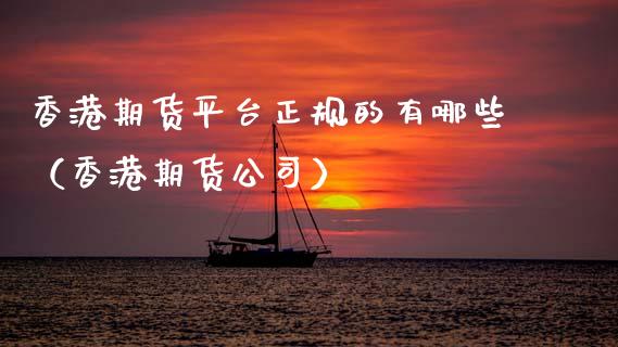 香港期货平台正规的有哪些（香港期货公司）_https://www.apanben.com_期货学院_第1张