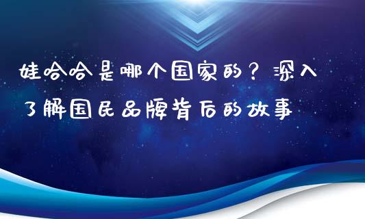 娃哈哈是哪个国家的？深入了解国民品牌背后的故事_https://www.apanben.com_股票怎么玩_第1张