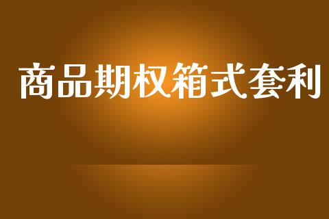 商品期权箱式套利_https://www.apanben.com_股票怎么玩_第1张