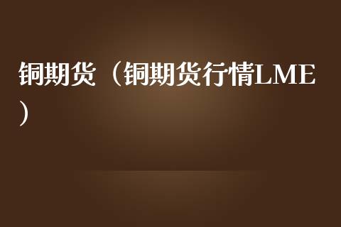 铜期货（铜期货行情LME）_https://www.apanben.com_期货学院_第1张