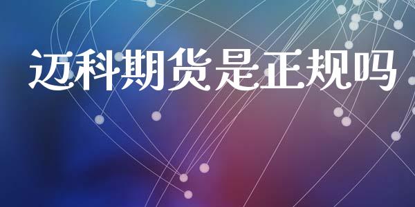 迈科期货是正规吗_https://www.apanben.com_国际期货_第1张