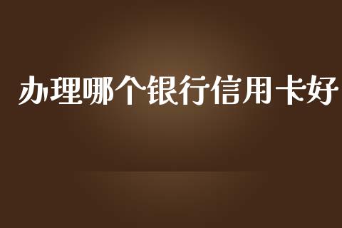 办理哪个银行信用卡好_https://www.apanben.com_在线喊单_第1张