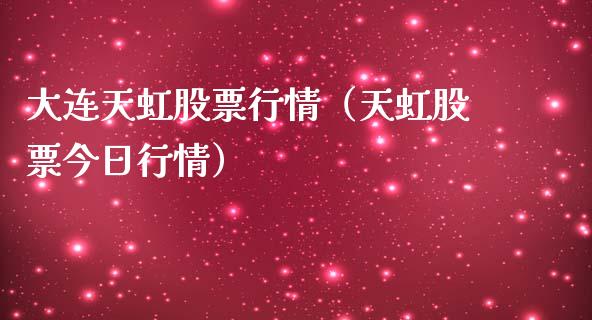 大连天虹股票行情（天虹股票今日行情）_https://www.apanben.com_股票怎么玩_第1张