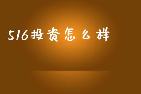 516投资怎么样_https://www.apanben.com_国际财经_第1张