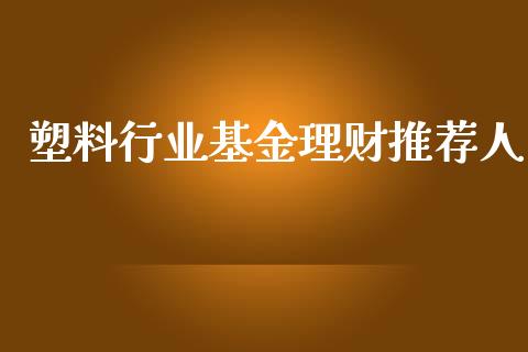 塑料行业基金理财推荐人_https://www.apanben.com_国际财经_第1张