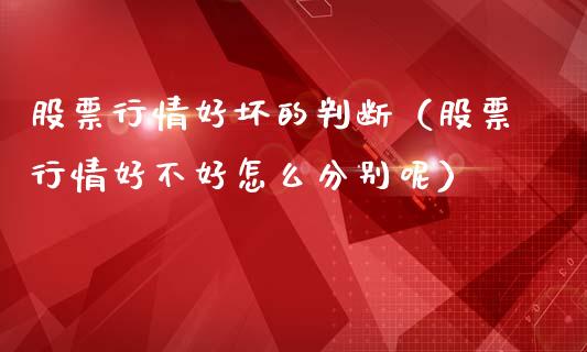 股票行情好坏的判断（股票行情好不好怎么分别呢）_https://www.apanben.com_股市指导_第1张