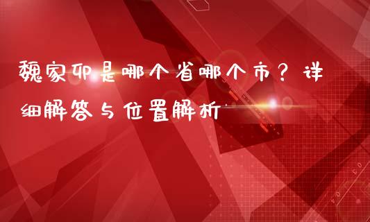 魏家卯是哪个省哪个市？详细解答与位置解析_https://www.apanben.com_国际期货_第1张