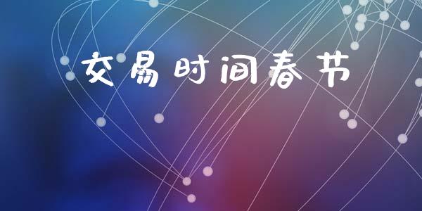 交易时间春节_https://www.apanben.com_在线喊单_第1张