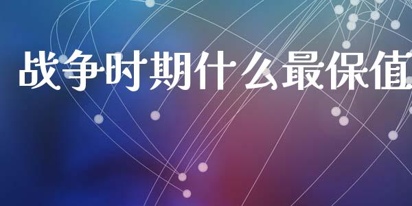 战争时期什么最保值_https://www.apanben.com_在线喊单_第1张