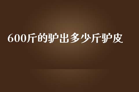 600斤的驴出多少斤驴皮_https://www.apanben.com_国际期货_第1张