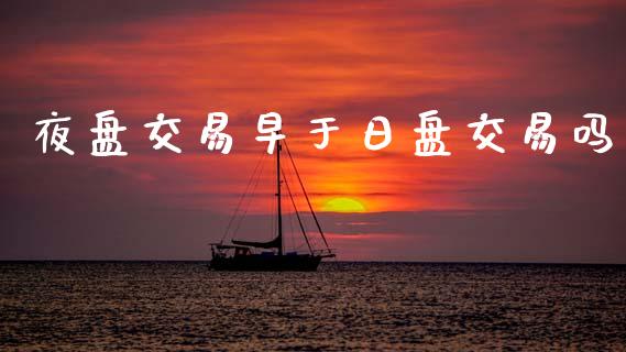 夜盘交易早于日盘交易吗_https://www.apanben.com_国际期货_第1张