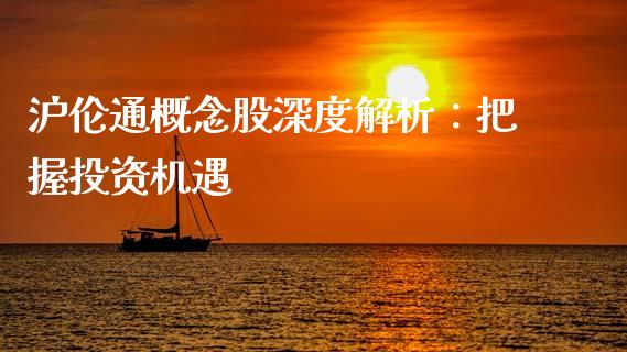 沪伦通概念股深度解析：把握投资机遇_https://www.apanben.com_期货学院_第1张