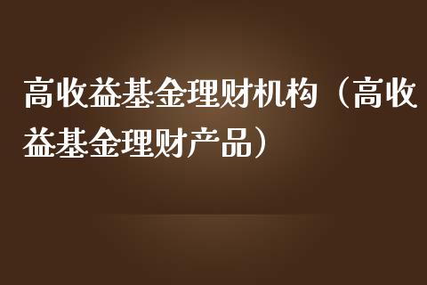 高收益基金理财机构（高收益基金理财产品）_https://www.apanben.com_财经资讯_第1张