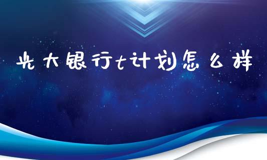 光大银行t计划怎么样_https://www.apanben.com_股市指导_第1张
