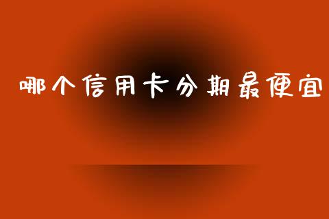 哪个信用卡分期最便宜_https://www.apanben.com_国际财经_第1张