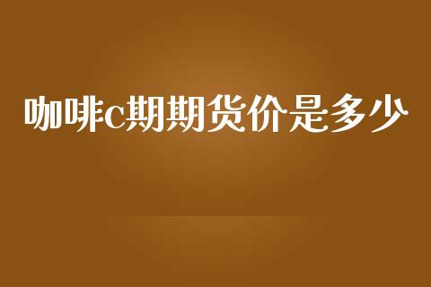 咖啡c期期货价是多少_https://www.apanben.com_国际期货_第1张
