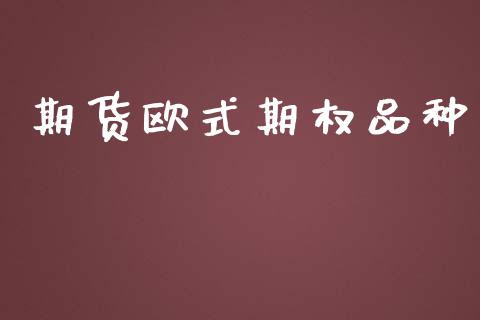 期货欧式期权品种_https://www.apanben.com_财经资讯_第1张