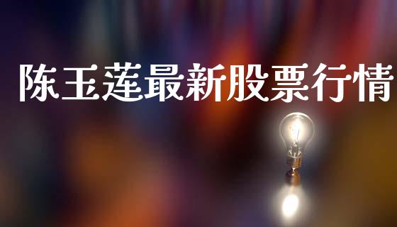 陈玉莲最新股票行情_https://www.apanben.com_股票怎么玩_第1张