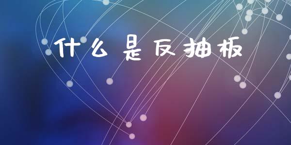 什么是反抽板_https://www.apanben.com_股市分析_第1张