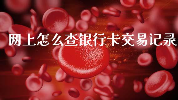 网上怎么查银行卡交易记录_https://www.apanben.com_国际期货_第1张