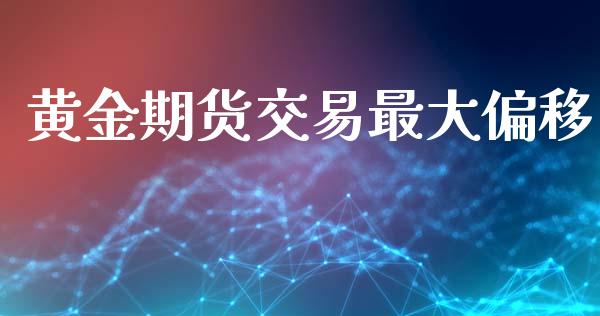 黄金期货交易最大偏移_https://www.apanben.com_国际期货_第1张